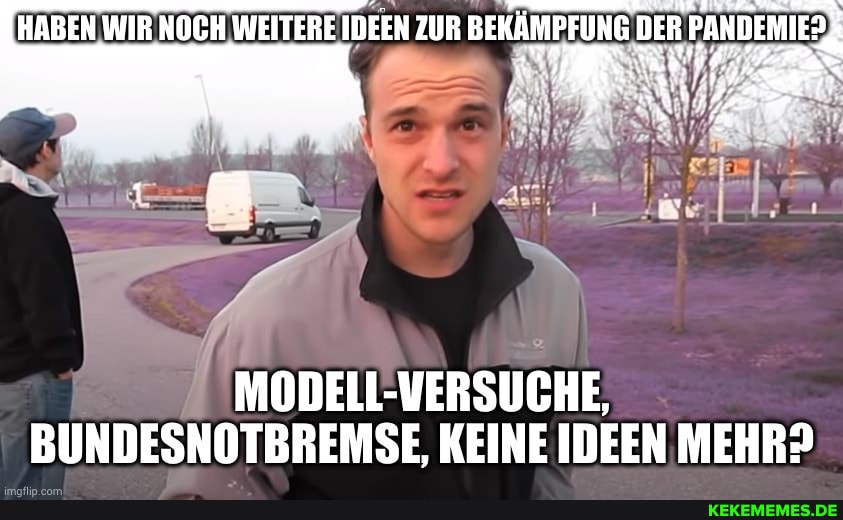 MODELLVERSUCHE,
BUNDESNOTBREMSE, KEINE IDEEN MEHR?
HABEN WIR NOCH WEITERE IDEEN ZUR BEKÄMPFUNG DER PANDEMIE?