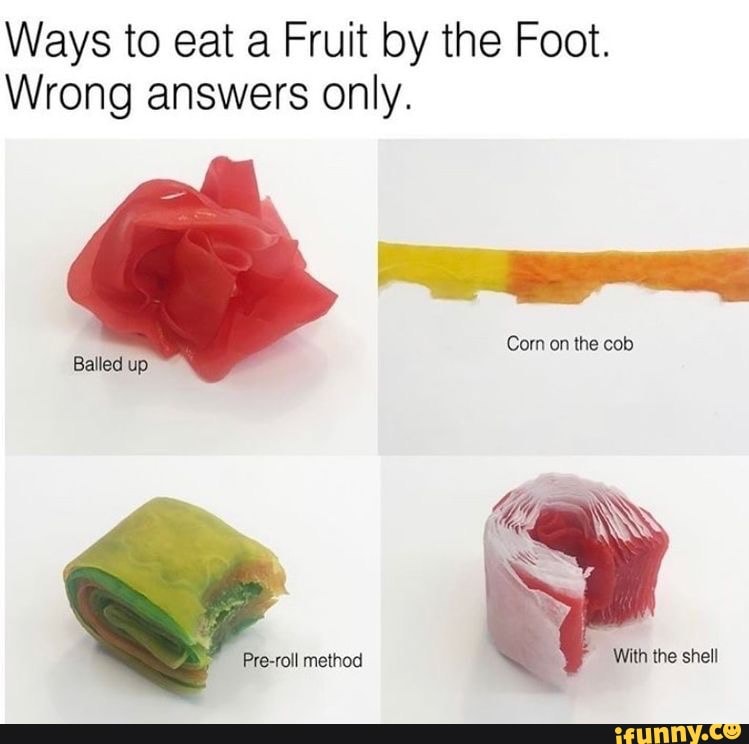 Ways to eat a Fruit by the Foot.
Wrong answers only.
Corn on the cob
Balled up
Pre-roll method With the shell