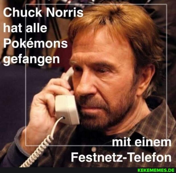 Chuck Norris hat alle
Pokemons gefangen
mit einem
Festnetz-Telefon