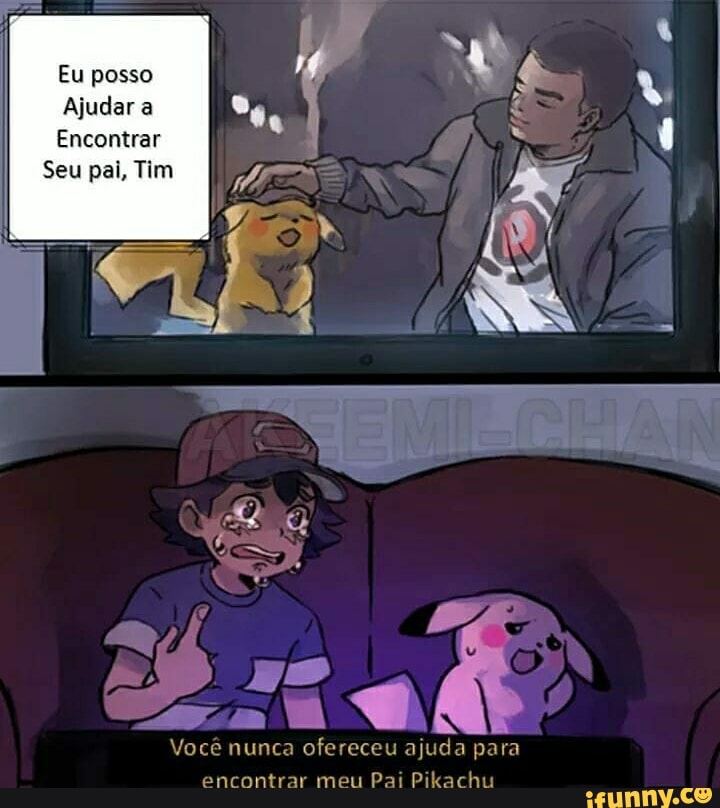 Eu posso
Ajudar a
Encontrar
Seu pai, Tim
Você nunca ofereceu ajuda para encontrar meu Pai Pikachu