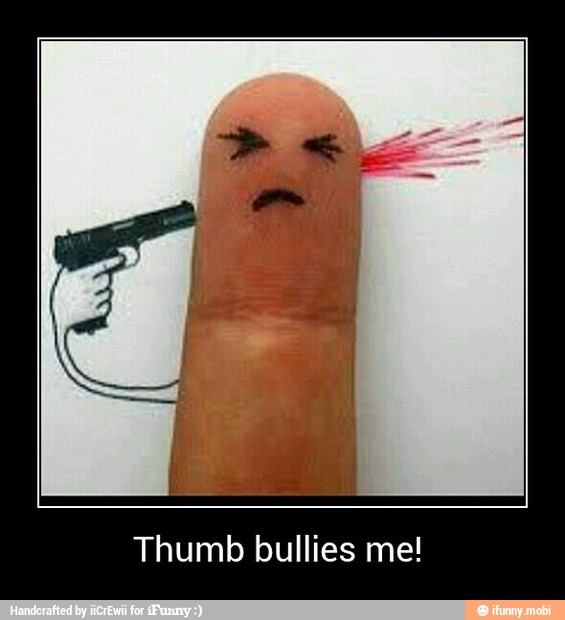 Thumb bullies me! - Thumb bullies me!