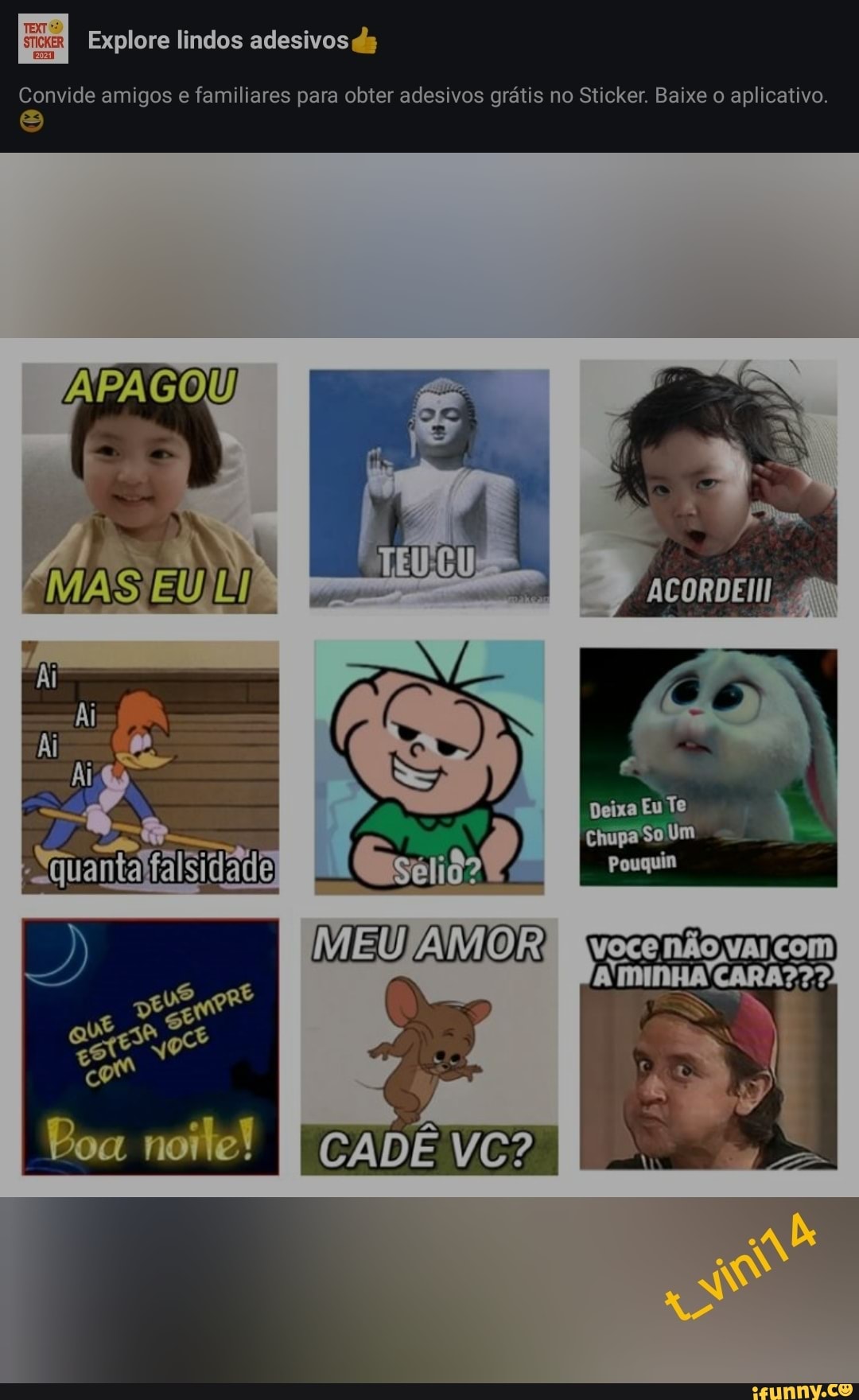 Explore lindos adesivos ds
Convide amigos e familiares para obter adesivos grátis no Sticker. Baixe o aplicativo.
com
ACORDE
Deixa Eu Te
limpa So Um
Pouquin
MAS
IMEUJAMOR,
I CADE
Boa
VOCE NÃO VAL CO!
A'mInHA! CARA???