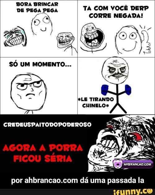 DE PEGA PEGA TA COM VOCÊ DERP
LE TIRANDO
CHINELO+
por ahbrancao.com dá uma passada la - por ahbrancao.com dá uma passada la