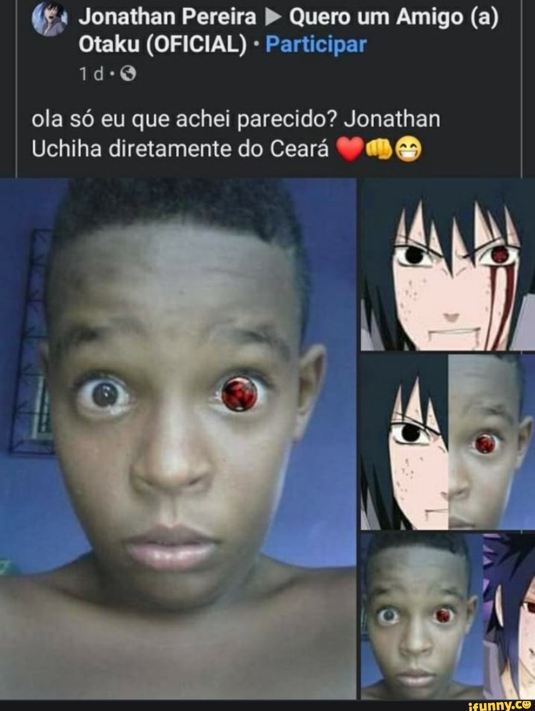 'a Jonathan Pereira Quero um Amigo (a)
Otaku (OFICIAL) Participar
ola só eu que achei parecido? Jonathan
Uchiha diretamente do Ceará