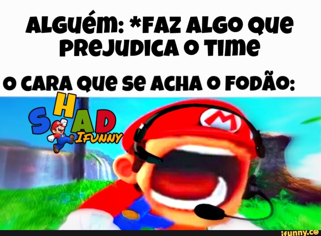 ALGUEM: *FAZ ALGO Que
PREJUDICA O TIME
O CARA QUE S€ ACHA O FODÃO: