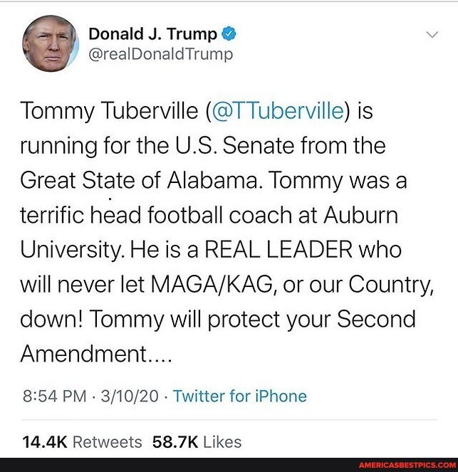 Tommy Tuberville (@TTuberville) is running for the U.S. Senate from the
Great State of Alabama. Tommy was a terrific head football coach at Auburn
University. He is a REAL LEADER who will never let or our Country, down! Tommy will protect your Second
Amendmert....
PM - - Twitter for iPhone
AN AV Datiante ibac