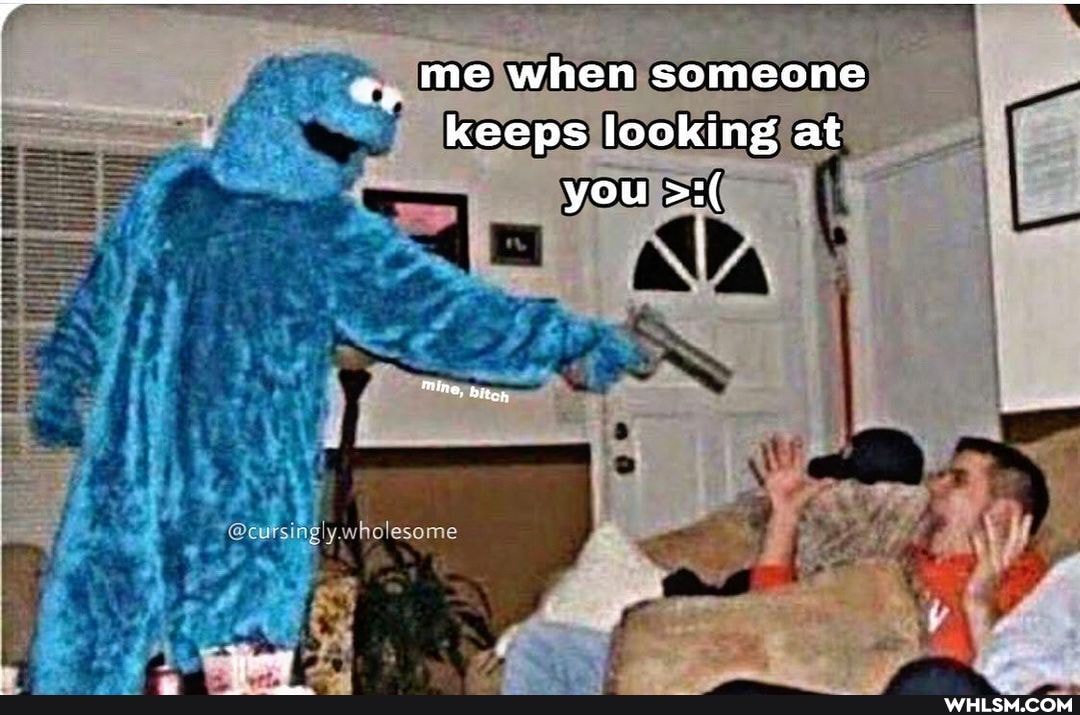 me when someone keeps looking at you
MIne. biten
wholesome