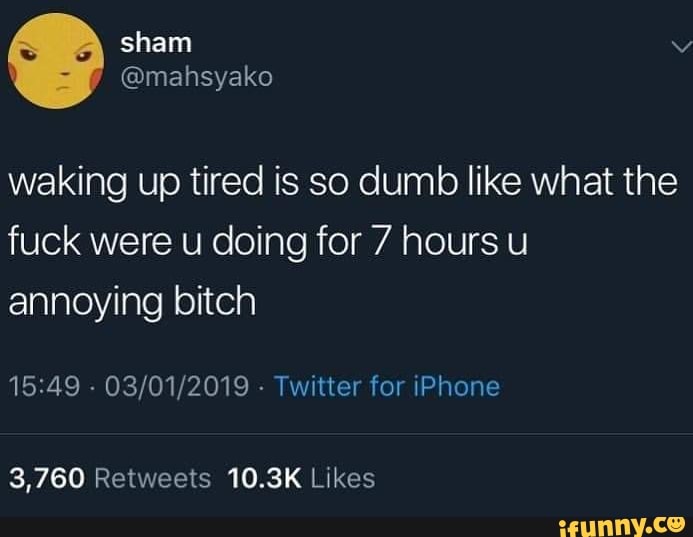 waking up tired is so dumb like what the
fuck were u doing for 7 hours u
annoying bitch
15:49 03/01/2019 Twitter for iPhone