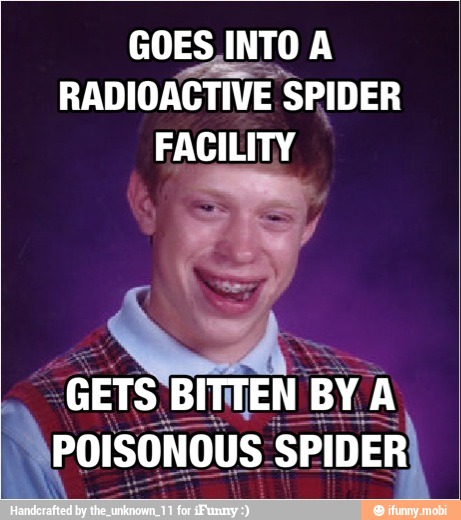 GOES INTO A
RADIOACTIVE SPIDER
FACILITY
GETS BINTEN BY A
POISONOUS SPIDER