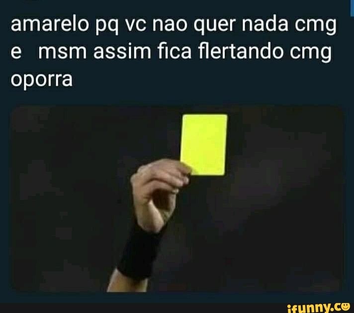 amarelo pq vc nao quer nada emg
e msm assim fica flertando cmg
oporra