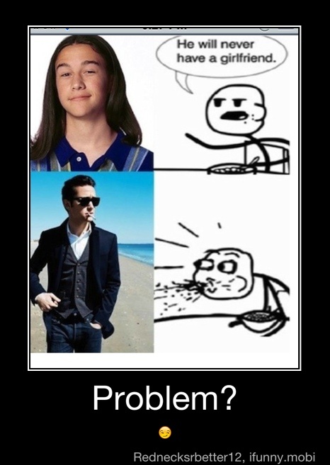 He will never
have a girlfriend.
Problem? - Problem?
