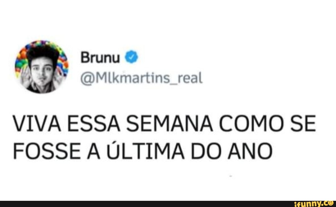 VIVA ESSA SEMANA COMO SE
FOSSE A ÚLTIMA DO ANO