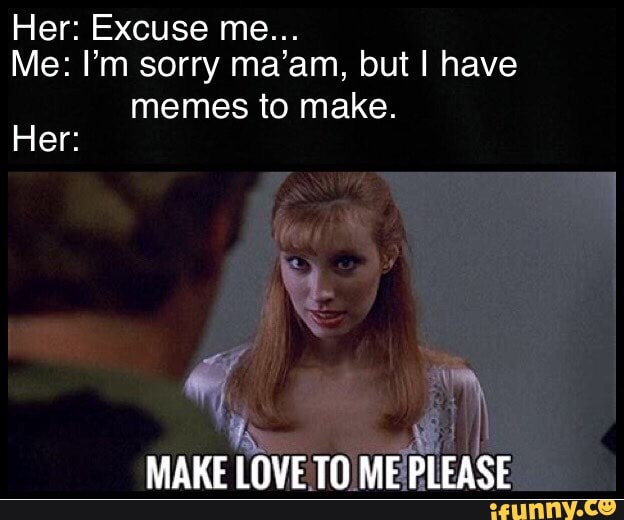 Her Excuse Me Me I M Sorry Ma Am But I Have Memes To Make Her Ifunny