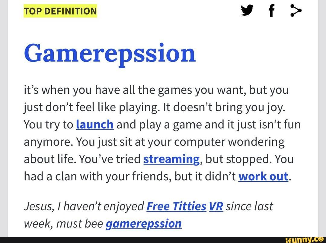 TOP DEFINITION f > Gamerepssion it's when you have all the games you