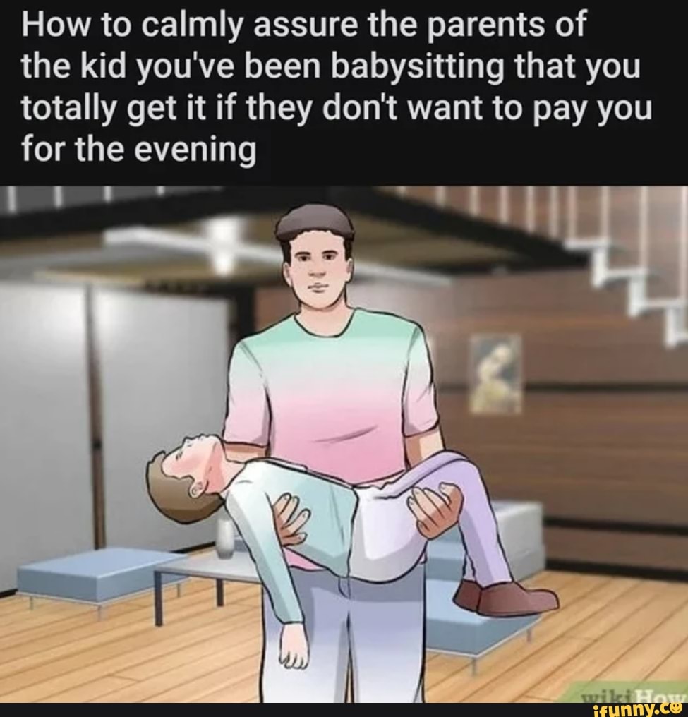How to calmly assure the parents of
the kid you've been babysitting that you
totally get it if they don't want to pay you
for the evening