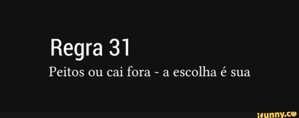 Regra 31
Peitos ou cai fora - a escolha é sua
