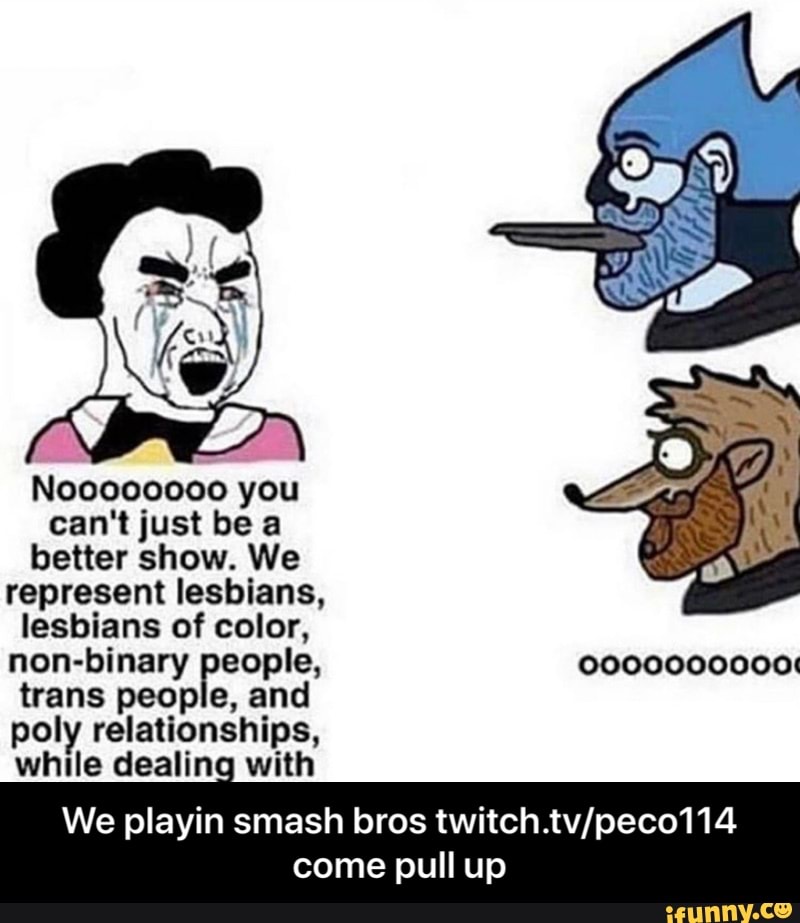 Noo000000 you
can't just be a
better show. We
represent lesbians,
lesbians of color,
non-binary people, 0000000000:
trans people, and
poly relationships,
while dealing with
We playin smash bros twitch.tv/peco114
come pull up - We playin smash bros twitch.tv/peco114 come pull up