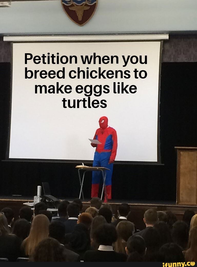Petition when you
breed chickens to
make eggs like
turtles