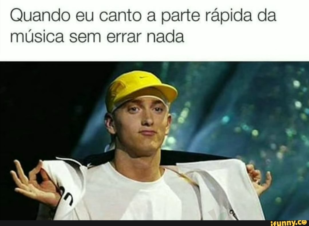 Quando eu canto a parte rápida da
música sem errar nada