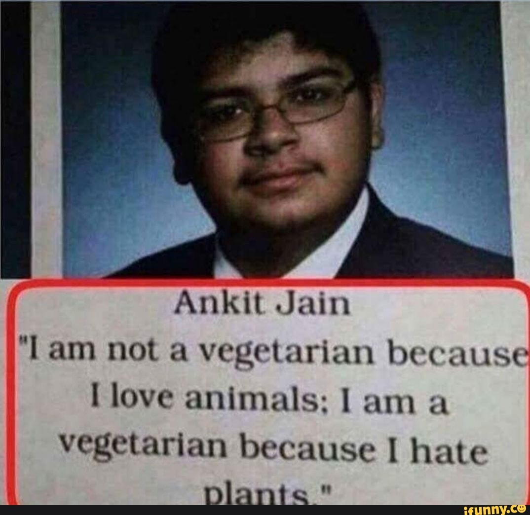 Ankit Jain
'Lam not a vegetarian because love animals; am vegetarian because hate
Diants" "