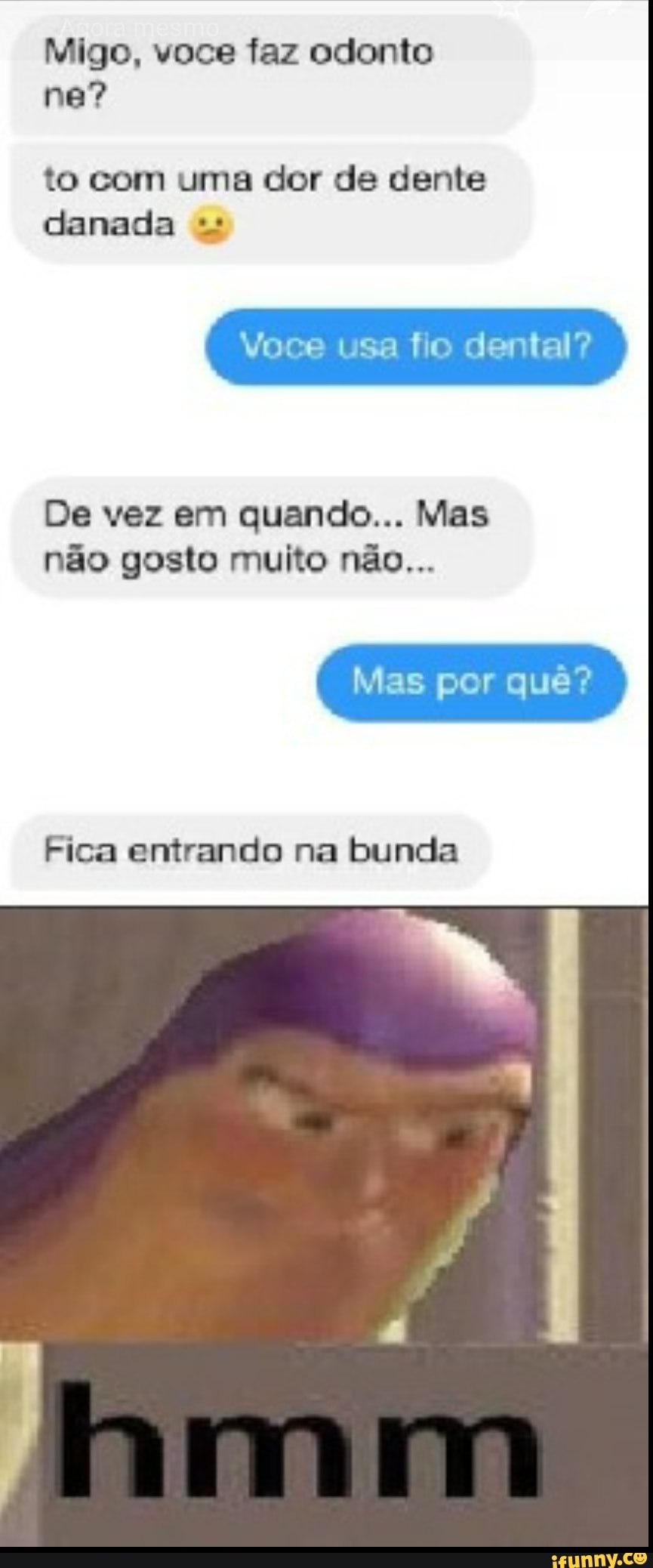 Migo, voce faz odonto ne?
to com uma dor de dente danada
De vez em quando... Mas não gosto muito não...
Mas por quê?
Fica entrando na bunda