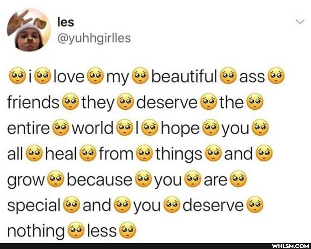 les
@yuhhgirlles love my & beautiful @ ass friends @9 they @9 deserve @9 the entire world hope you all heal from things and grow because @9 you are @9) special @9 and you deserve nothina less