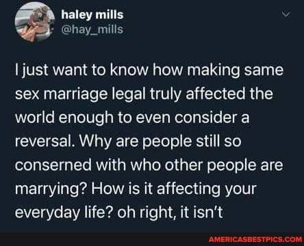 nulls
just want to know how making same sex marriage legal truly affected the world enough to even consider a reversal. Why are people still so conserned with who other people are marrying? How is it affecting your everyday life? oh right, it isn't