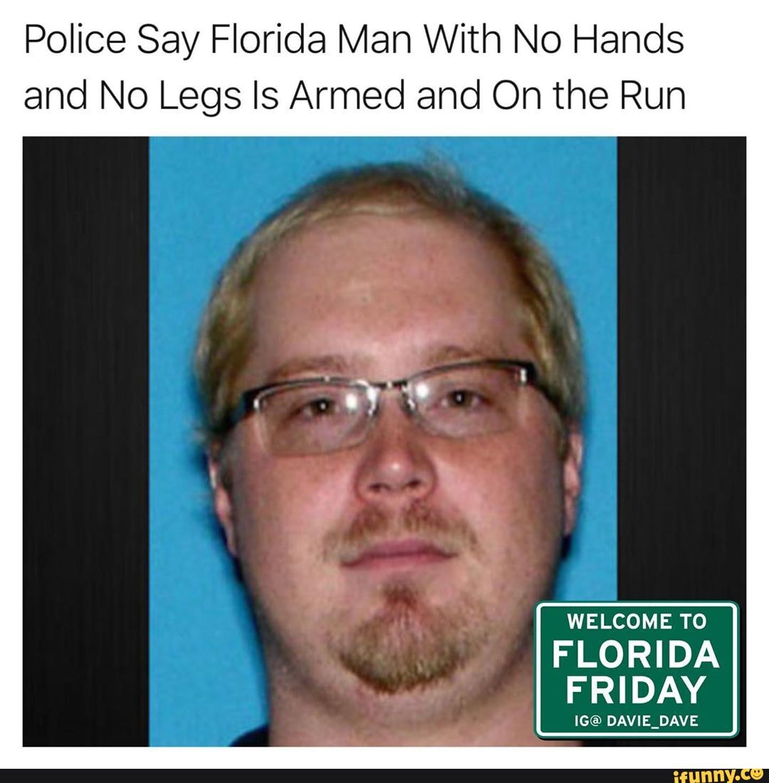 Police Say Florida Man With No Hands
and No Legs Is Armed and On the Run
FLORIDA
FRIDAY