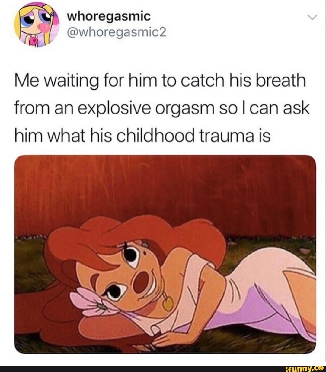 Me waiting for him to catch his breath from an explosive orgasm so I can as...