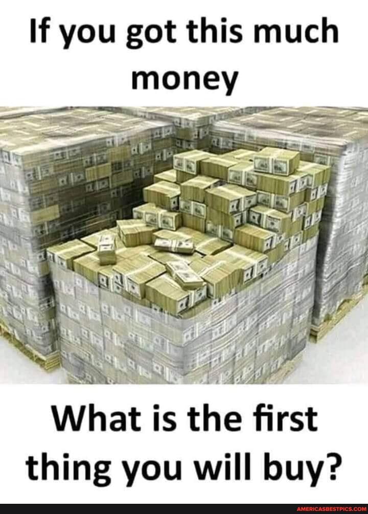 If you got this much money
What is the first thing you will buy?