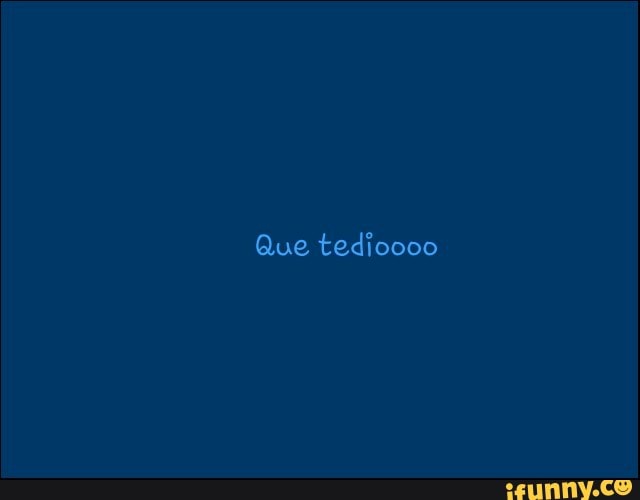 Que tedioooo