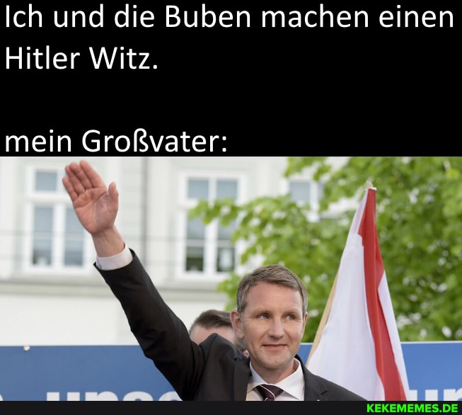 Ich und die Buben machen einen
Hitler Witz.
mein Großvater: