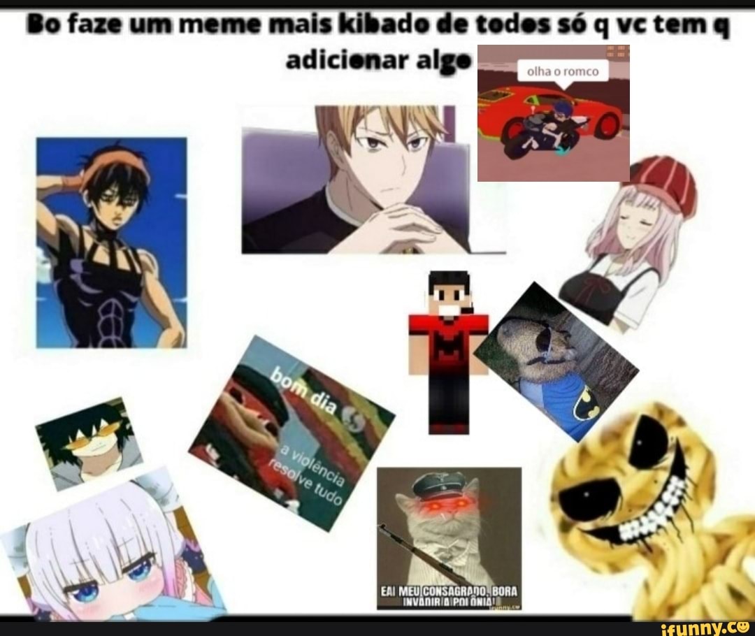 Bo faze um meme mais kibado de todes só q vctem q
adicienar algo =a