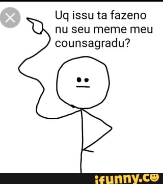 nu seu meme meu
counsagradu?