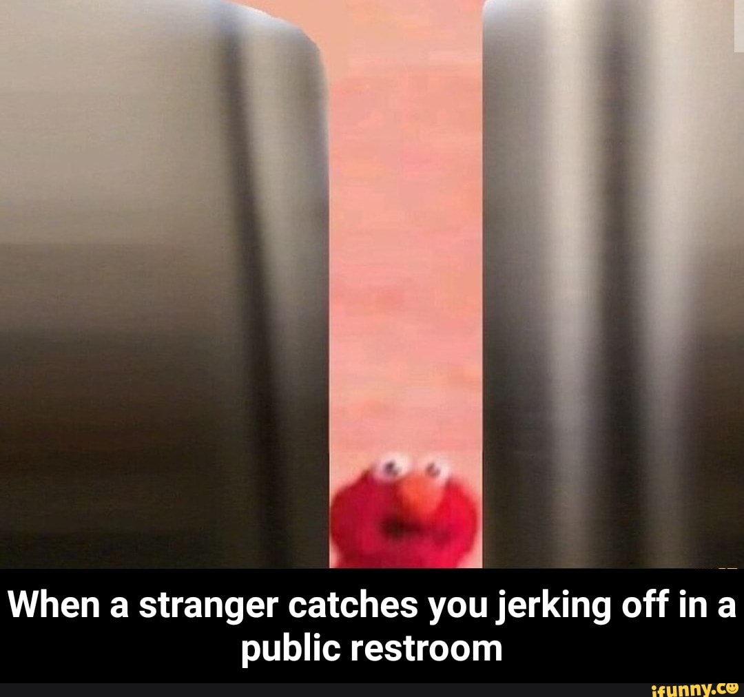 When a stranger catches you jerking off in a public restroom - When a
