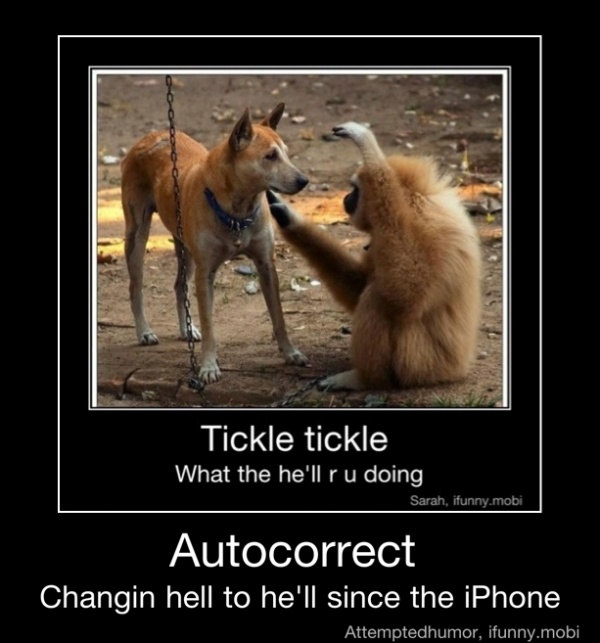 hes
Tickle
tickle
Autocorrect
Changin hell to he'll since the iPhone - Autocorrect
Changin hell to he'll since the iPhone