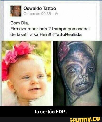 H Oswaldo Tattoo
Bom Dia,
Firmeza rapaziada trampo que acabei
de fase!! Zika Hein!! #TattoRealista
Ta sertão FDP. - Ta sertão FDP...