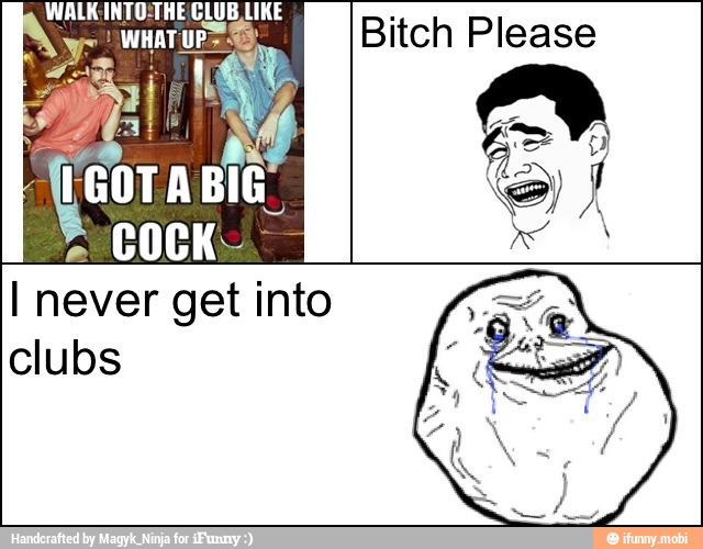 e
Bitch Please
I never get into
clubs