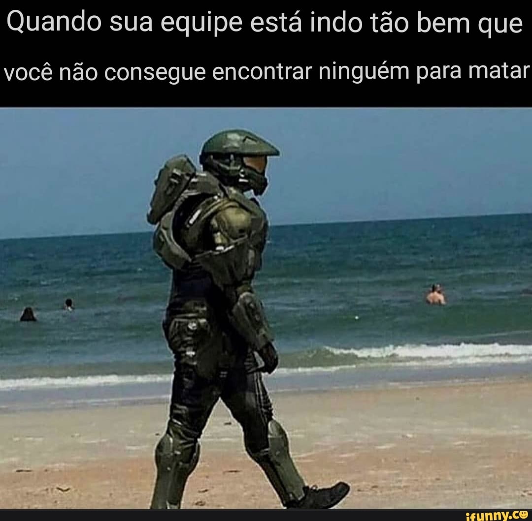 Quando sua equipe está indo tão bem que
você não consegue encontrar ninguém para matar