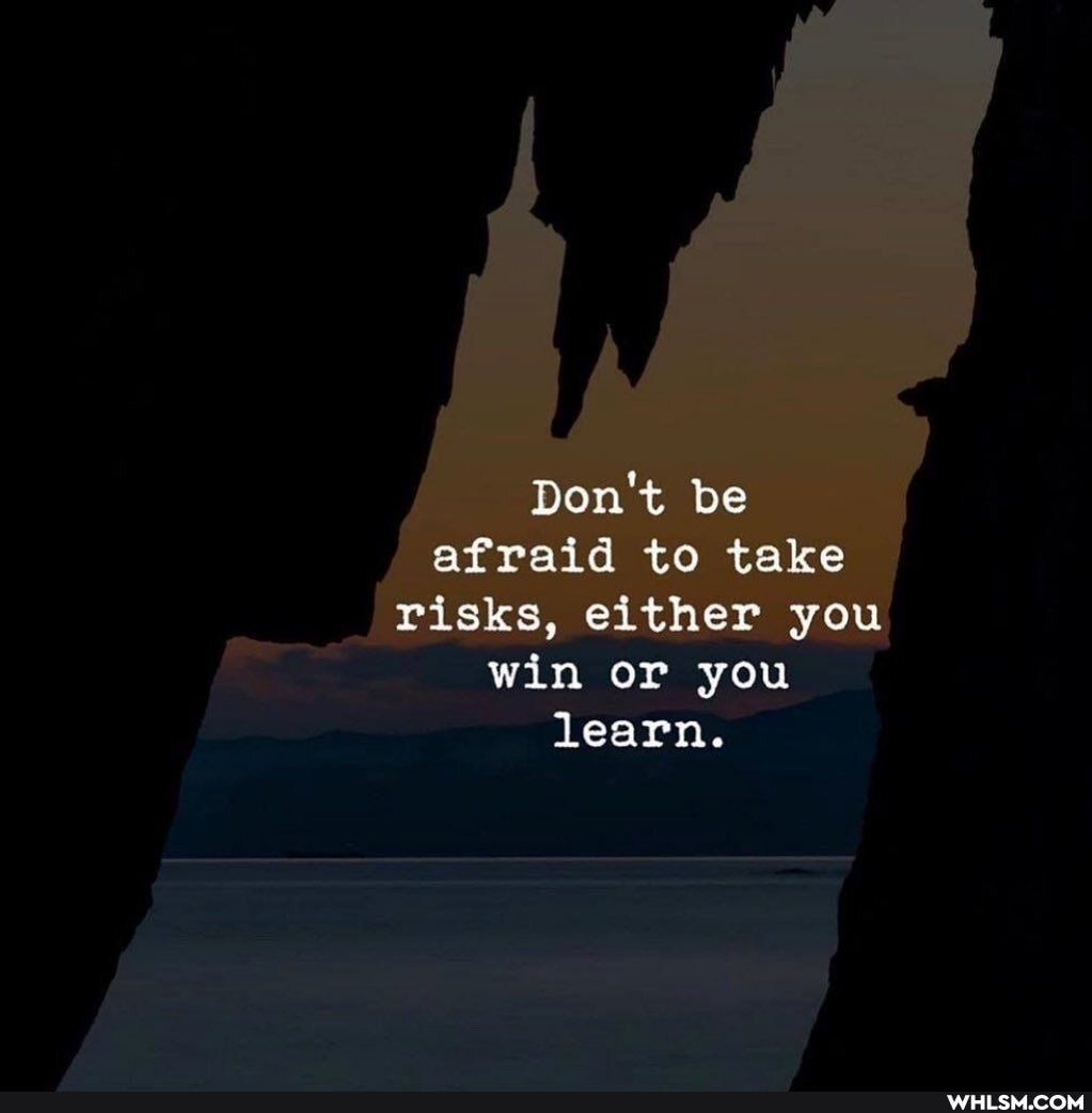 Don't be afraid to take risks, either you win or you learn.