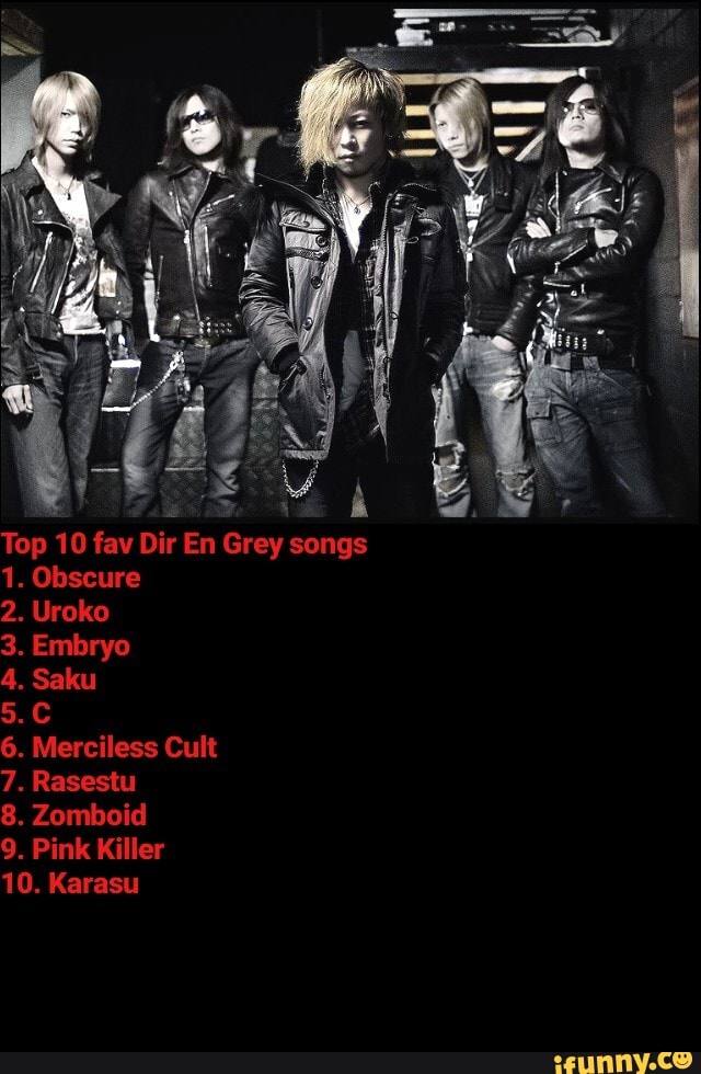 Top 10 fav Dir En Grey songs
1. Obscure
2. Uroko
3. Embryo
4. Saku
6. Merciless Cult
7. Rasestu
8. Zomboid
9. Pink Killer
10. Karasu