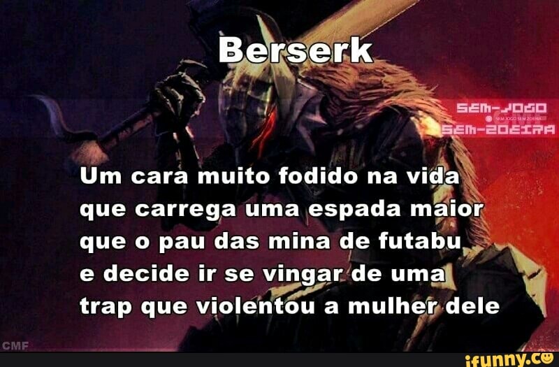 Um cara muito fodido na
oh
que carrega uma espada maior,
que o pau das mina els
ATE
e decide ir se vingar'
trap que violentou a mulhep dele