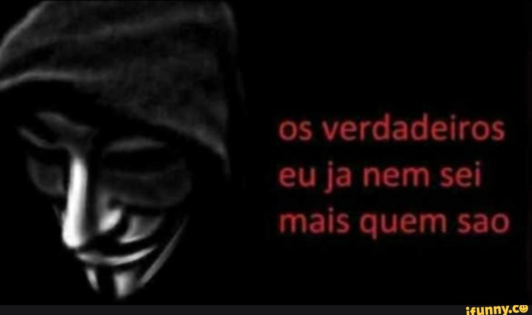 os verdadeiros eu ja nem sei mais quem sao