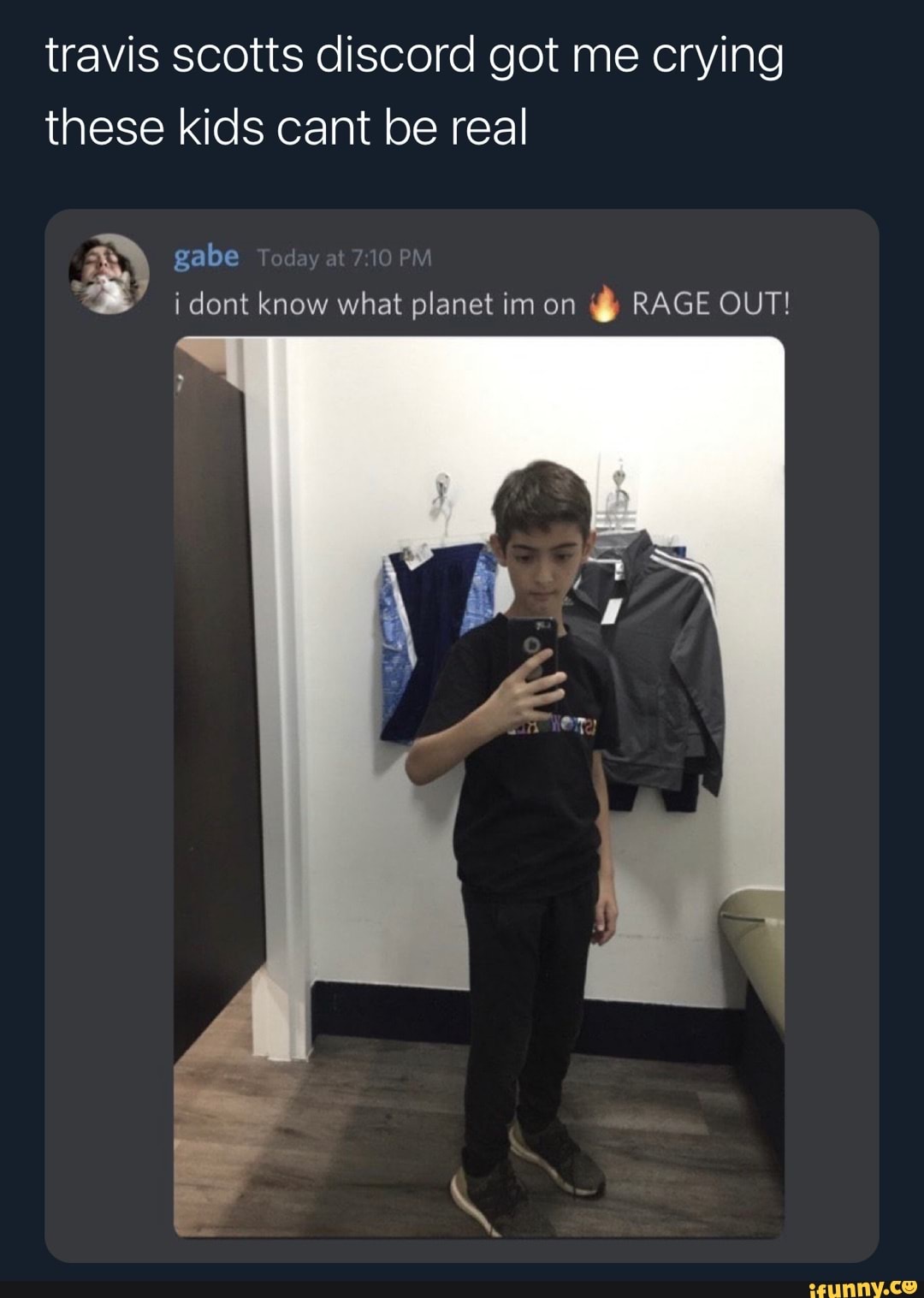 travis scotts discord got me crying these kids cant be real
gabe
i dont know what planet im on RAGE OUT!