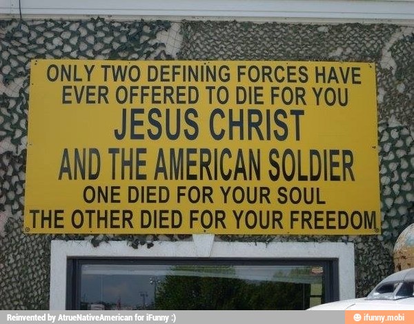 EVER OFFERED TO IR FOR you.
JESUS CHRIST
AND THE AMERICAN SOLDIER BE ONEDIEDFORYOURSOUL EM
THE OTHER DIED FOR YOUR FREEDOMAg