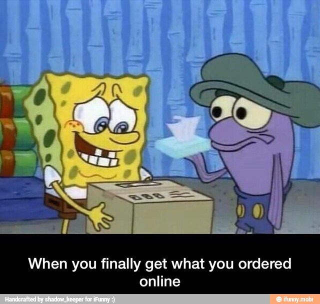 When you finally get what you ordered
online - When you finally get what you ordered online