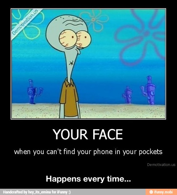when you can't find your phone in your pockets
Dei
Happens every time... - Happens every time...