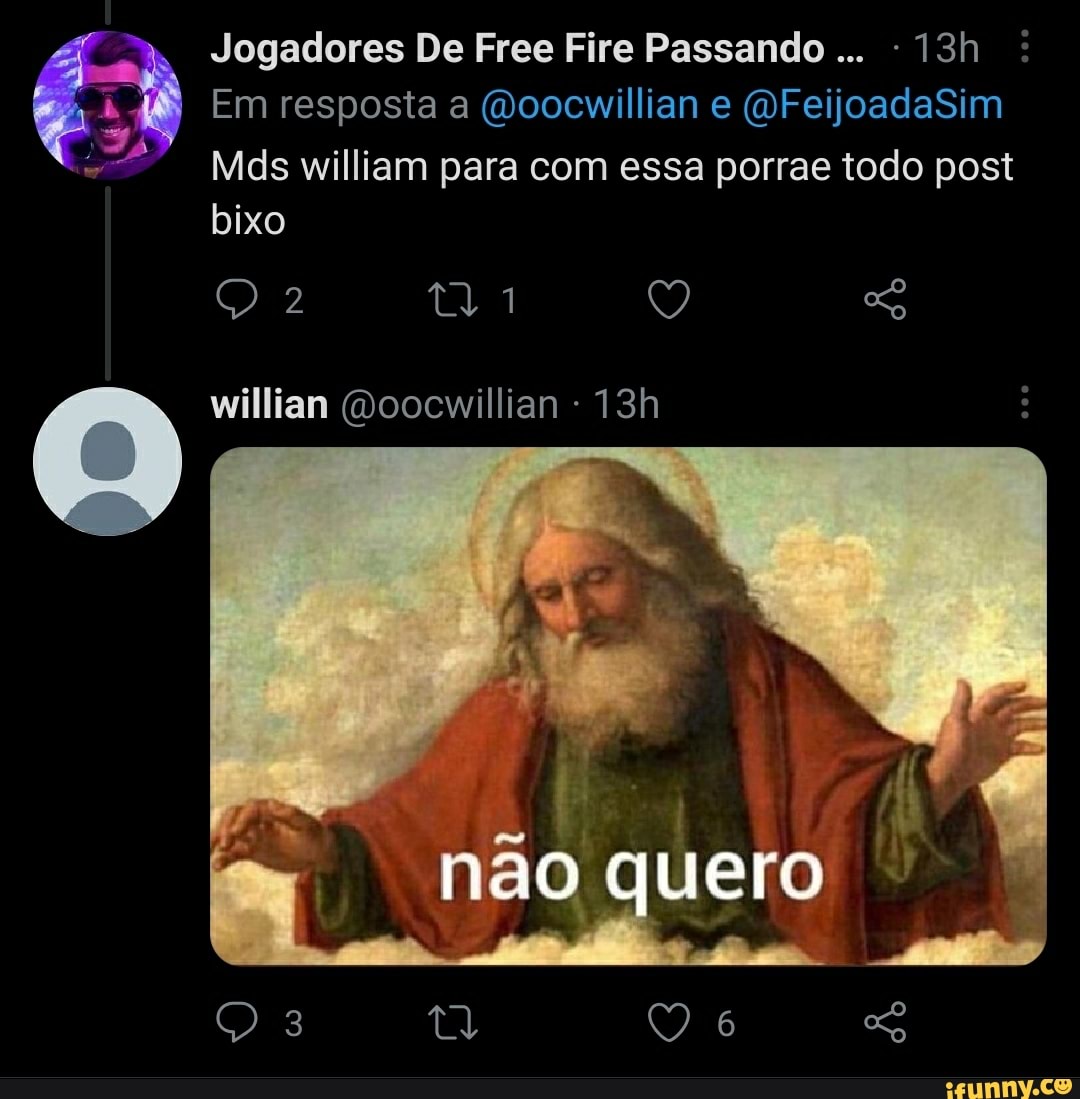 Jogadores De Free Fire Passando :
Em resposta a (Doocwillian e (OFeijoadaSim
Mds william para com essa porrae todo post bixo
willian (Doocwillian -
não quero
3