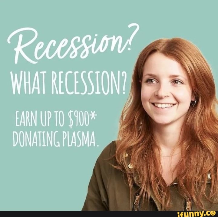 WIAT RECESSION? [ARN UPTO S100* DONATING PLASMA. - IFunny