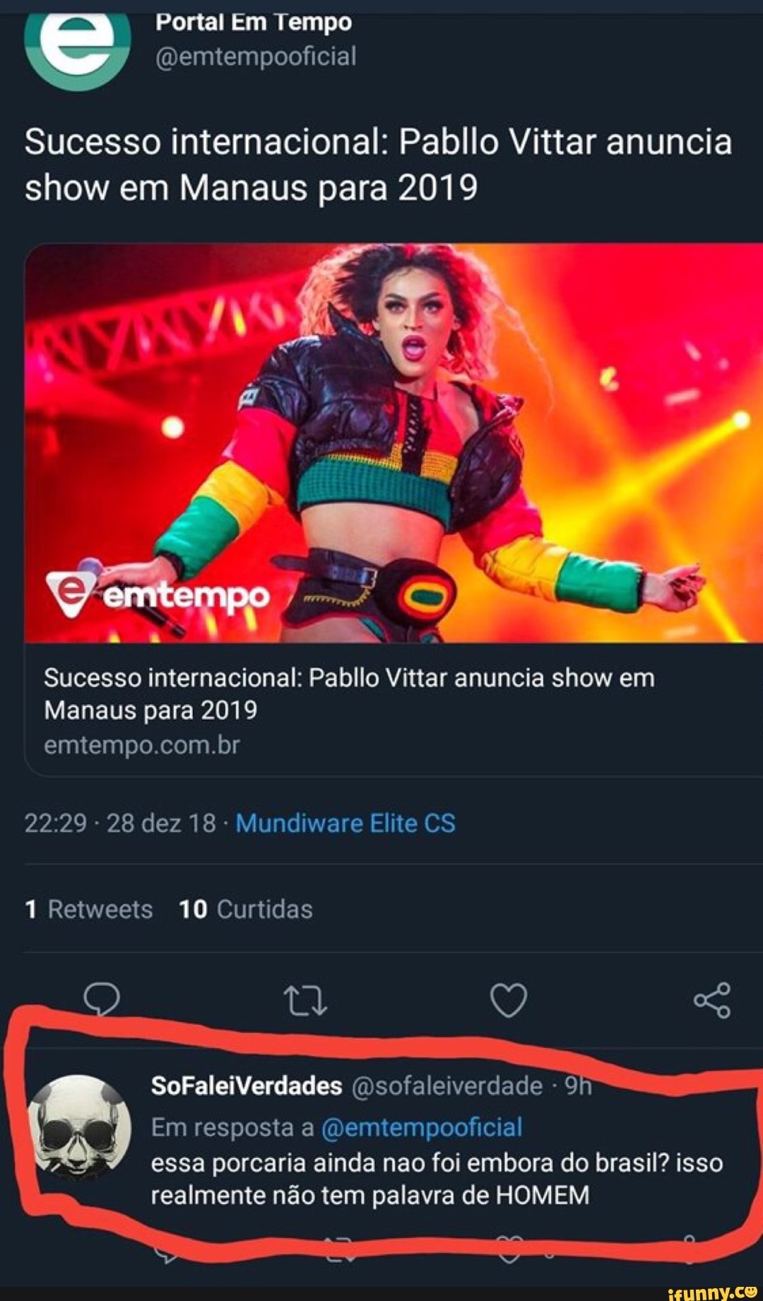 Sucesso internacional: Pabllo Vittar anuncia
show em Manaus para 2019
Sucesso internacional: Pabllo Vittar anuncia show em
Manaus para 2019
9
Em resposta a @emtempooficial
essa porcaria ainda nao foi embora do brasil? isso
realmente nao tem palavra de HOMEM